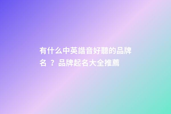 有什么中英諧音好聽的品牌名？品牌起名大全推薦-第1張-商標起名-玄機派